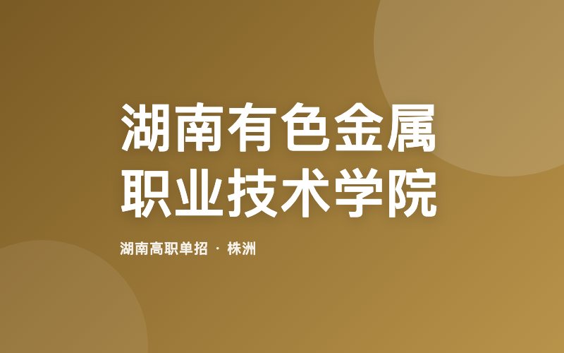 湖南有色金属职业技术学院单招院校信息